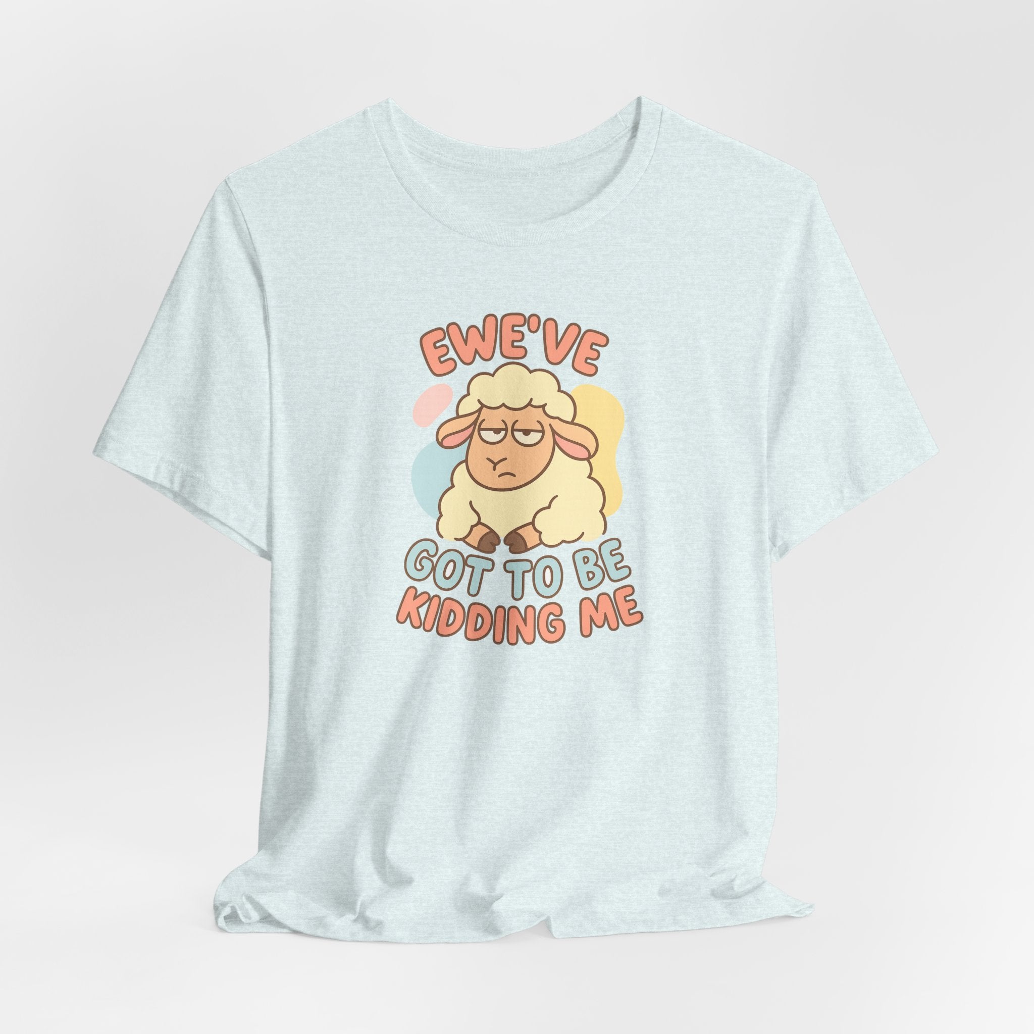 Ewe’ve Got to Be Kidding Me – Graphic T-Shirt